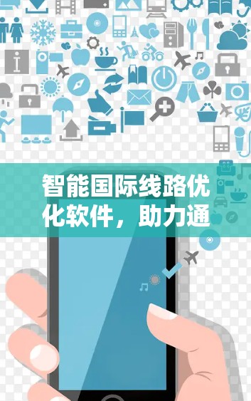 智能国际线路优化软件,助力通信网络高效运行 智能国际线路优化软件,助力通信网络高效运行