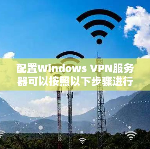 配置Windows VPN服务器可以按照以下步骤进行 配置Windows VPN服务器可以按照以下步骤进行