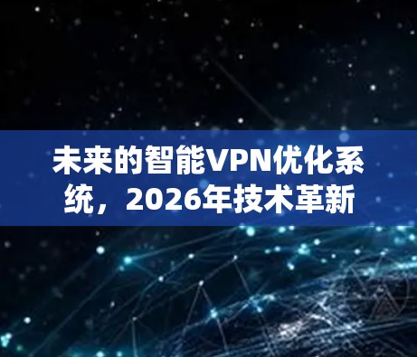 未来的智能VPN优化系统，2026年技术革新