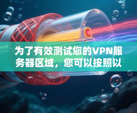 为了有效测试您的VPN服务器区域，您可以按照以下步骤进行
