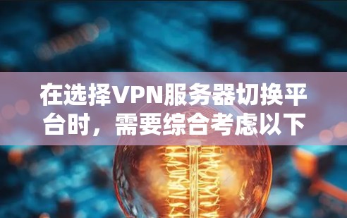 在选择VPN服务器切换平台时,需要综合考虑以下几个关键因素 在选择VPN服务器切换平台时,需要综合考虑以下几个关键因素