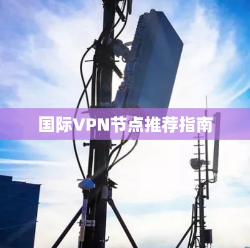 国际VPN节点推荐指南