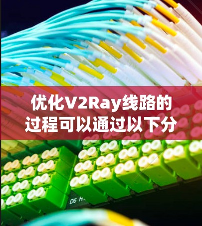 优化V2Ray线路的过程可以通过以下分步骤的方法来实现
