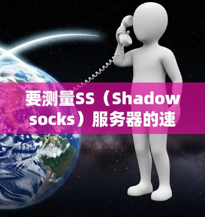 要测量SS(Shadowsocks)服务器的速度,可以按照以下步骤进行 要测量SS(Shadowsocks)服务器的速度,可以按照以下步骤进行