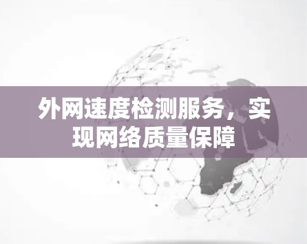 外网速度检测服务,实现网络质量保障 外网速度检测服务,实现网络质量保障