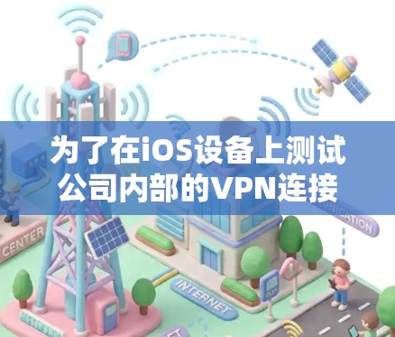 为了在iOS设备上测试公司内部的VPN连接,您可以按照以下步骤进行 为了在iOS设备上测试公司内部的VPN连接,您可以按照以下步骤进行