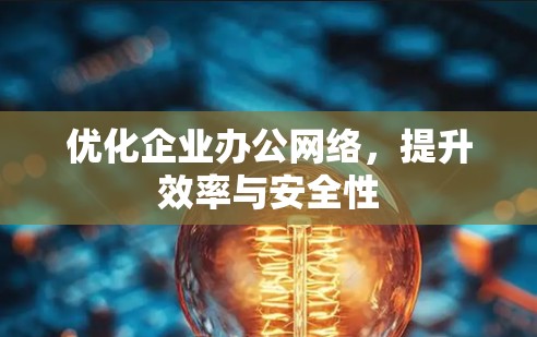 优化企业办公网络,提升效率与安全性 优化企业办公网络,提升效率与安全性