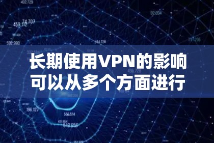 长期使用VPN的影响可以从多个方面进行分析,以下是一些关键点 长期使用VPN的影响可以从多个方面进行分析,以下是一些关键点