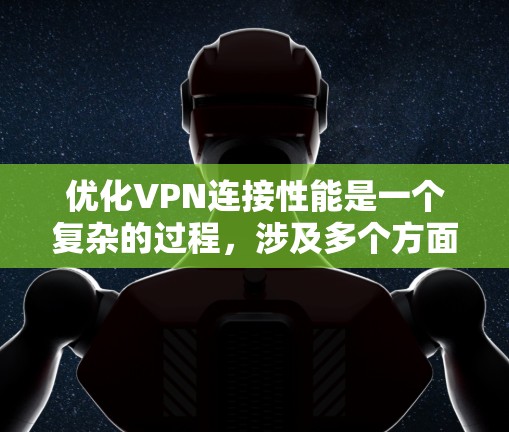 优化VPN连接性能是一个复杂的过程,涉及多个方面的调整和优化。以下是一些关键步骤和建议,帮助您实现高性能VPN连接 优化VPN连接性能是一个复杂的过程,涉及多个方面的调整和优化。以下是一些关键步骤和建议,帮助您实现高性能VPN连接