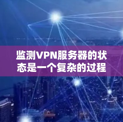 监测VPN服务器的状态是一个复杂的过程,涉及多个方面的检查和分析。以下是一个有条理的步骤指南,帮助您全面监测和管理VPN服务器的运行状况 监测VPN服务器的状态是一个复杂的过程,涉及多个方面的检查和分析。以下是一个有条理的步骤指南,帮助您全面监测和管理VPN服务器的运行状况