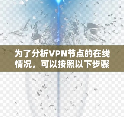 为了分析VPN节点的在线情况,可以按照以下步骤进行 为了分析VPN节点的在线情况,可以按照以下步骤进行