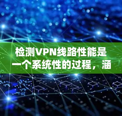 检测VPN线路性能是一个系统性的过程,涵盖多个方面以确保VPN的稳定性和安全性。以下是分步骤的解决方案 检测VPN线路性能是一个系统性的过程,涵盖多个方面以确保VPN的稳定性和安全性。以下是分步骤的解决方案