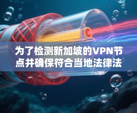 为了检测新加坡的VPN节点并确保符合当地法律法规,以下是一套步骤指南 为了检测新加坡的VPN节点并确保符合当地法律法规,以下是一套步骤指南