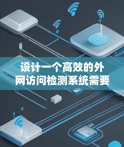 设计一个高效的外网访问检测系统需要综合考虑多个方面,确保能够监控和分析外网访问行为,及时发现异常和威胁。以下是系统设计的详细步骤 设计一个高效的外网访问检测系统需要综合考虑多个方面,确保能够监控和分析外网访问行为,及时发现异常和威胁。以下是系统设计的详细步骤