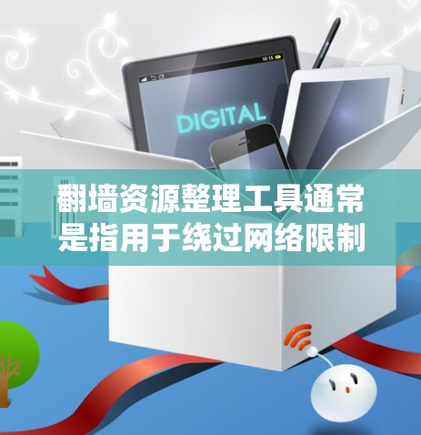 翻墙资源整理工具通常是指用于绕过网络限制、访问受限网站或获取未公开信息的工具。这些工具可以帮助用户访问被屏蔽的内容，但需要注意遵守相关法律法规，避免非法使用。以下是一些常见的翻墙资源整理工具和方法