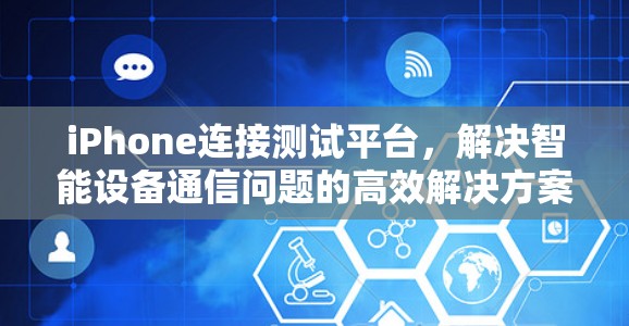 iPhone连接测试平台,解决智能设备通信问题的高效解决方案 iPhone连接测试平台,解决智能设备通信问题的高效解决方案