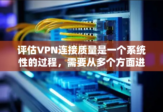 评估VPN连接质量是一个系统性的过程,需要从多个方面进行检查和测试,以确保VPN服务的性能、安全性和可靠性。以下是一个详细的步骤指南,帮助你全面评估VPN连接质量 评估VPN连接质量是一个系统性的过程,需要从多个方面进行检查和测试,以确保VPN服务的性能、安全性和可靠性。以下是一个详细的步骤指南,帮助你全面评估VPN连接质量