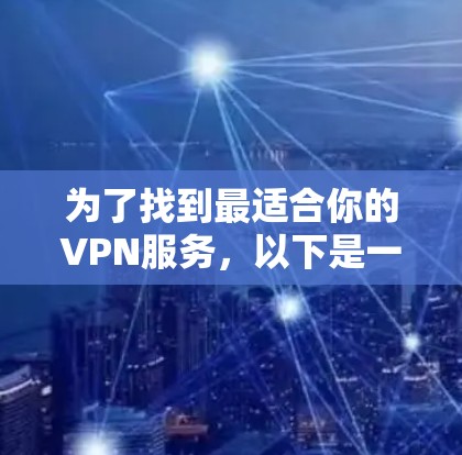 为了找到最适合你的VPN服务,以下是一些步骤和建议 为了找到最适合你的VPN服务,以下是一些步骤和建议