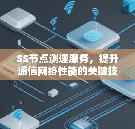 SS节点测速服务,提升通信网络性能的关键技术 SS节点测速服务,提升通信网络性能的关键技术