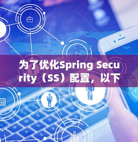 为了优化Spring Security(SS)配置,以下是一些关键步骤和建议 为了优化Spring Security(SS)配置,以下是一些关键步骤和建议