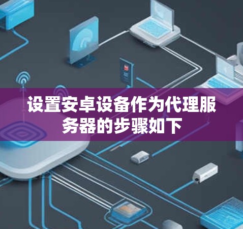 设置安卓设备作为代理服务器的步骤如下 设置安卓设备作为代理服务器的步骤如下