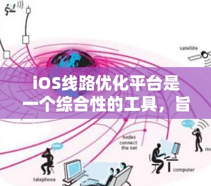 iOS线路优化平台是一个综合性的工具,旨在帮助用户在iOS设备上高效、稳定地处理数据传输任务。以下是该平台的主要功能和考虑因素 iOS线路优化平台是一个综合性的工具,旨在帮助用户在iOS设备上高效、稳定地处理数据传输任务。以下是该平台的主要功能和考虑因素