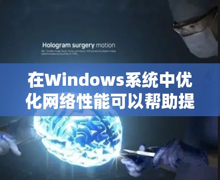 在Windows系统中优化网络性能可以帮助提高网络连接的速度和稳定性。以下是一些常用的网络优化工具和方法 在Windows系统中优化网络性能可以帮助提高网络连接的速度和稳定性。以下是一些常用的网络优化工具和方法