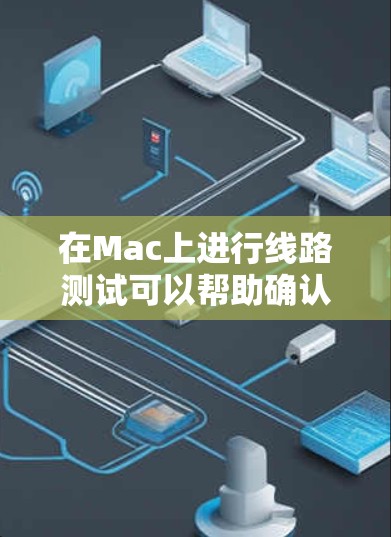 在Mac上进行线路测试可以帮助确认网络连接是否正常,以下是一些常见的线路测试方法和步骤 在Mac上进行线路测试可以帮助确认网络连接是否正常,以下是一些常见的线路测试方法和步骤