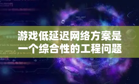 游戏低延迟网络方案是一个综合性的工程问题,涉及多个技术领域和优化策略。以下是对该方案的详细分析和总结 游戏低延迟网络方案是一个综合性的工程问题,涉及多个技术领域和优化策略。以下是对该方案的详细分析和总结
