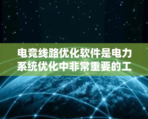 电竞线路优化软件是电力系统优化中非常重要的工具,用于提高电路效率、降低成本和增强可靠性。以下是对这一领域的详细分析 电竞线路优化软件是电力系统优化中非常重要的工具,用于提高电路效率、降低成本和增强可靠性。以下是对这一领域的详细分析
