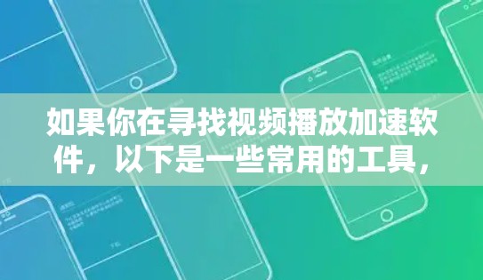 如果你在寻找视频播放加速软件,以下是一些常用的工具,可以帮助你加速视频播放速度或优化视频观看体验 如果你在寻找视频播放加速软件,以下是一些常用的工具,可以帮助你加速视频播放速度或优化视频观看体验