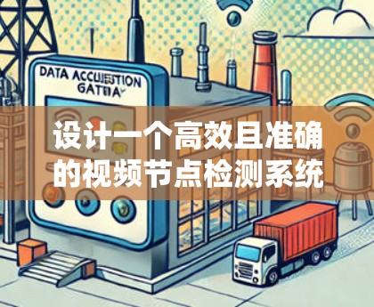 设计一个高效且准确的视频节点检测系统需要从输入处理到结果输出,逐步考虑各个环节的处理方式。以下是一个系统化的设计方案 设计一个高效且准确的视频节点检测系统需要从输入处理到结果输出,逐步考虑各个环节的处理方式。以下是一个系统化的设计方案