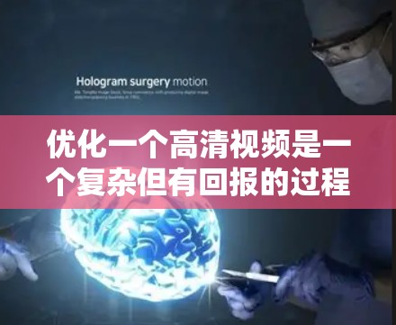 优化一个高清视频是一个复杂但有回报的过程,需要从多个方面进行调整。以下是优化的详细步骤和建议 优化一个高清视频是一个复杂但有回报的过程,需要从多个方面进行调整。以下是优化的详细步骤和建议