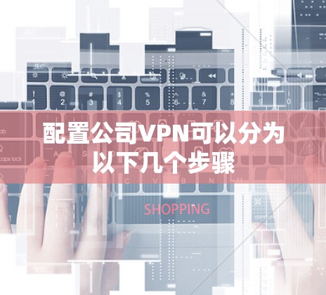 配置公司VPN可以分为以下几个步骤 配置公司VPN可以分为以下几个步骤