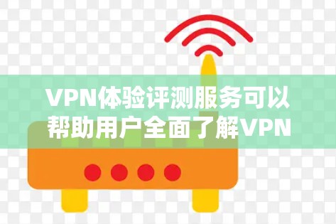 VPN体验评测服务可以帮助用户全面了解VPN服务的性能、安全性和使用体验。以下是一些常见的VPN评测项目和指标,供你参考 VPN体验评测服务可以帮助用户全面了解VPN服务的性能、安全性和使用体验。以下是一些常见的VPN评测项目和指标,供你参考