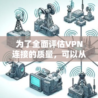 为了全面评估VPN连接的质量,可以从以下几个关键维度进行分析 为了全面评估VPN连接的质量,可以从以下几个关键维度进行分析