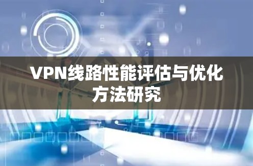 VPN线路性能评估与优化方法研究 VPN线路性能评估与优化方法研究