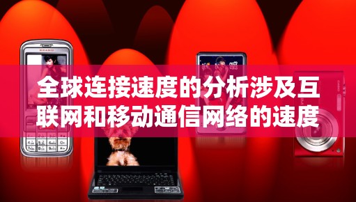 全球连接速度的分析涉及互联网和移动通信网络的速度、覆盖范围以及用户体验等多个方面。以下是一些关键因素和分析点 全球连接速度的分析涉及互联网和移动通信网络的速度、覆盖范围以及用户体验等多个方面。以下是一些关键因素和分析点