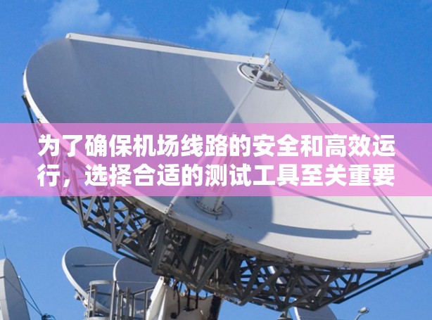 为了确保机场线路的安全和高效运行,选择合适的测试工具至关重要。以下是针对不同需求的工具推荐及操作建议 为了确保机场线路的安全和高效运行,选择合适的测试工具至关重要。以下是针对不同需求的工具推荐及操作建议