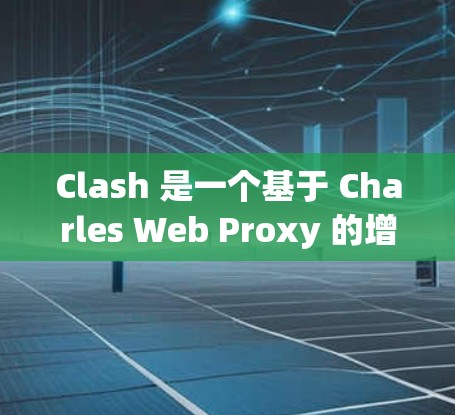 Clash 是一个基于 Charles Web Proxy 的增强代理工具,主要用于抓包、代理和反向代理等功能。以下是一些关于 Clash 代理连接工具的建议和解决方案 Clash 是一个基于 Charles Web Proxy 的增强代理工具,主要用于抓包、代理和反向代理等功能。以下是一些关于 Clash 代理连接工具的建议和解决方案