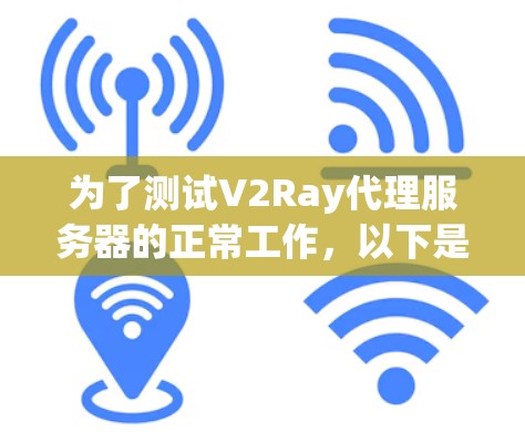 为了测试V2Ray代理服务器的正常工作,以下是一步步的指南 为了测试V2Ray代理服务器的正常工作,以下是一步步的指南