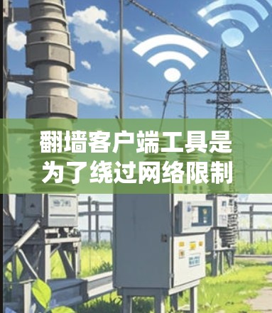 翻墙客户端工具是为了绕过网络限制,访问受限内容或保护隐私而设计的软件。以下是翻墙工具的分类、优缺点及选择建议 翻墙客户端工具是为了绕过网络限制,访问受限内容或保护隐私而设计的软件。以下是翻墙工具的分类、优缺点及选择建议
