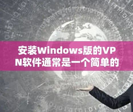 安装Windows版的VPN软件通常是一个简单的过程,只要你选择了一个可靠的VPN服务提供商,并按照他们的指引进行操作。以下是一个通用的步骤指南,假设你使用的是一个常见的VPN服务提供商 安装Windows版的VPN软件通常是一个简单的过程,只要你选择了一个可靠的VPN服务提供商,并按照他们的指引进行操作。以下是一个通用的步骤指南,假设你使用的是一个常见的VPN服务提供商