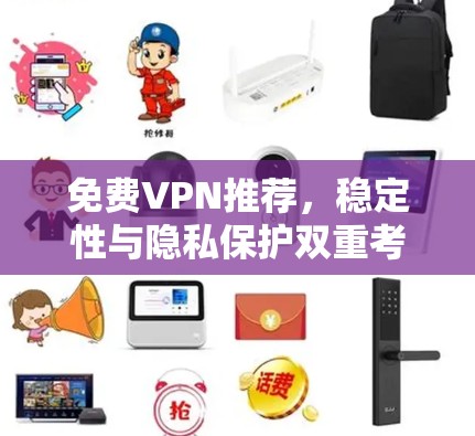 免费VPN推荐,稳定性与隐私保护双重考量 免费VPN推荐,稳定性与隐私保护双重考量