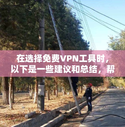 在选择免费VPN工具时,以下是一些建议和总结,帮助您做出明智的决定 在选择免费VPN工具时,以下是一些建议和总结,帮助您做出明智的决定