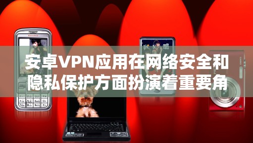 安卓VPN应用在网络安全和隐私保护方面扮演着重要角色,因此选择一个可靠、安全的VPN应用至关重要。以下是对几款知名安卓VPN应用的评测,帮助你做出明智的选择 安卓VPN应用在网络安全和隐私保护方面扮演着重要角色,因此选择一个可靠、安全的VPN应用至关重要。以下是对几款知名安卓VPN应用的评测,帮助你做出明智的选择