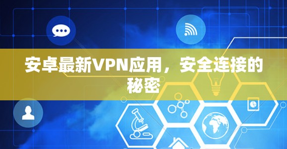 安卓最新VPN应用,安全连接的秘密 安卓最新VPN应用,安全连接的秘密
