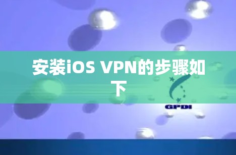 安装iOS VPN的步骤如下 安装iOS VPN的步骤如下