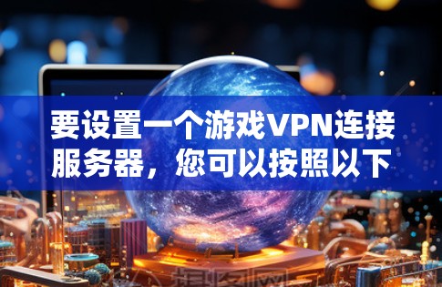 要设置一个游戏VPN连接服务器,您可以按照以下步骤操作 要设置一个游戏VPN连接服务器,您可以按照以下步骤操作