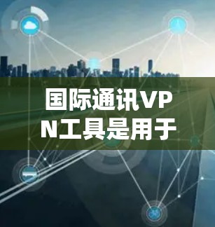 国际通讯VPN工具是用于在跨国或跨地区进行数据通信时,确保数据安全、隐私和可靠性的解决方案。这些工具通常用于企业、个人用户等,帮助他们访问受限或被屏蔽的网络资源,或者避免本地网络的限制 国际通讯VPN工具是用于在跨国或跨地区进行数据通信时,确保数据安全、隐私和可靠性的解决方案。这些工具通常用于企业、个人用户等,帮助他们访问受限或被屏蔽的网络资源,或者避免本地网络的限制